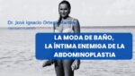 La moda de baño, la íntima enemiga de la abdominoplastia